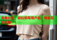 海角社区：轻松填写用户名，畅享互动乐趣