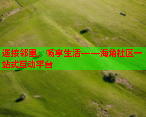 连接邻里,畅享生活——海角社区一站式互动平台 第2张 连接邻里,畅享生活——海角社区一站式互动平台 第2张